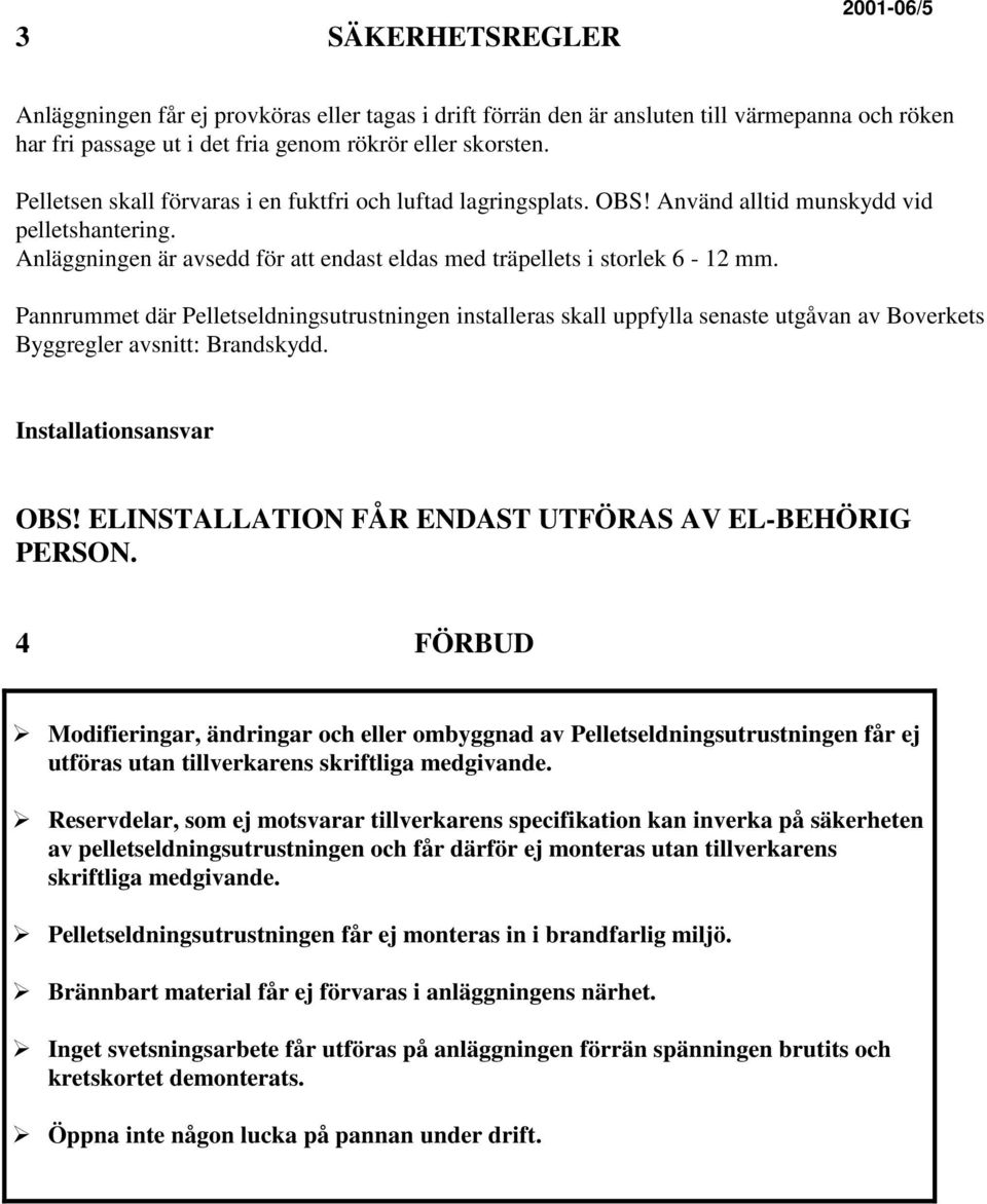 Pannrummet där Pelletseldningsutrustningen installeras skall uppfylla senaste utgåvan av Boverkets Byggregler avsnitt: Brandskydd. Installationsansvar OBS!