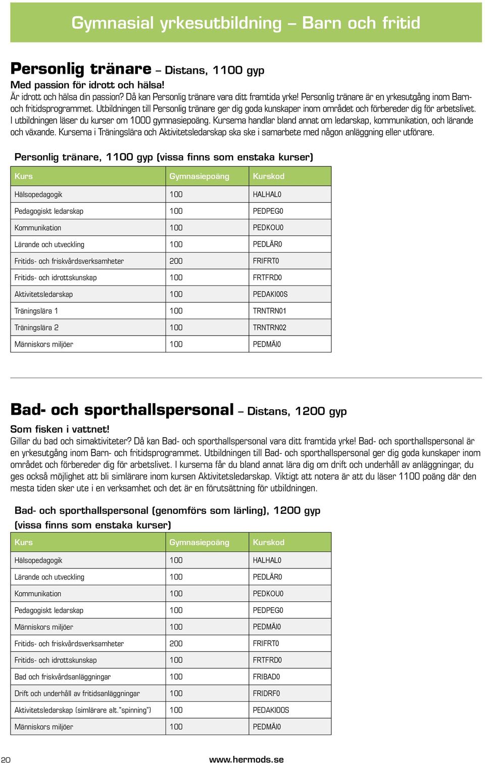 I utbildningen läser du kurser om 1000 gymnasiepoäng. Kurserna handlar bland annat om ledarskap, kommunikation, och lärande och växande.