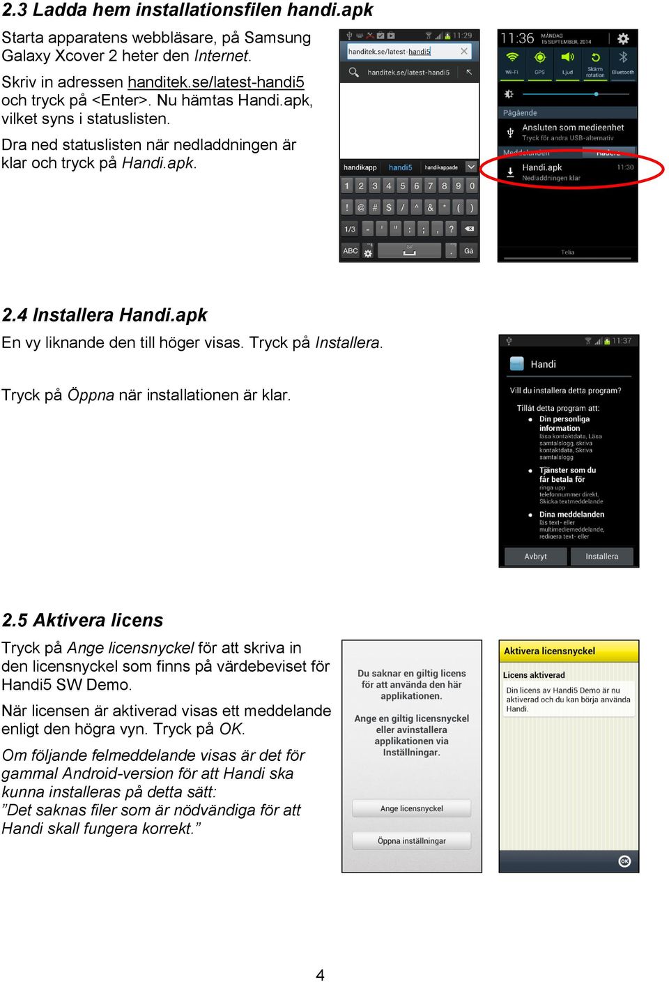 Tryck på Installera. Tryck på Öppna när installationen är klar. 2.5 Aktivera licens Tryck på Ange licensnyckel för att skriva in den licensnyckel som finns på värdebeviset för Handi5 SW Demo.