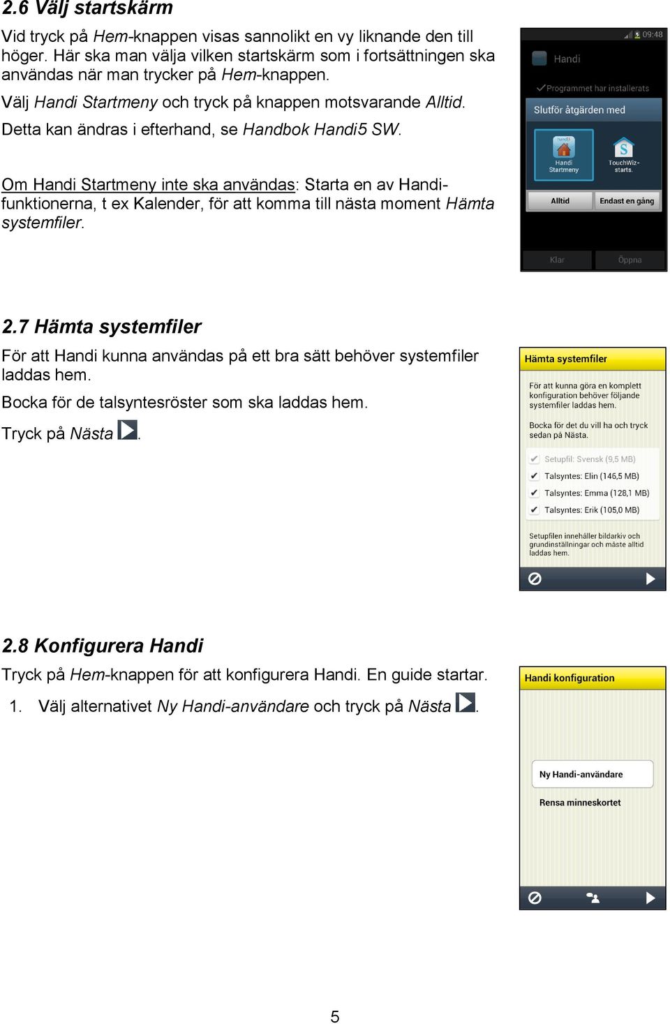 Detta kan ändras i efterhand, se Handbok Handi5 SW. Om Handi Startmeny inte ska användas: Starta en av Handifunktionerna, t ex Kalender, för att komma till nästa moment Hämta systemfiler. 2.