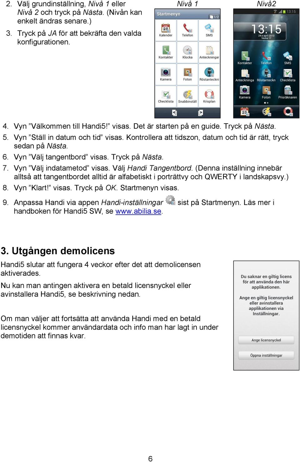 Vyn Välj tangentbord visas. Tryck på Nästa. 7. Vyn Välj indatametod visas. Välj Handi Tangentbord.