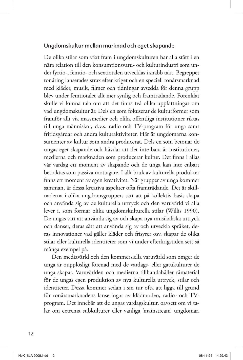 ungdomskultur är. Dels en som fokuserar de kulturformer som framför allt via massmedier och olika offentliga institutioner riktas till unga människor, d.v.s. radio och TV-program för unga samt fritids gårdar och andra kulturaktiviteter.