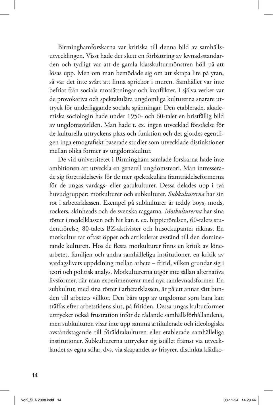 I själva verket var de provokativa och spektakulära ung dom liga kulturerna snarare ut- miska sociologin hade under 1950- och 60-talet en bristfällig bild av ungdomsvärlden. Man hade t. ex.