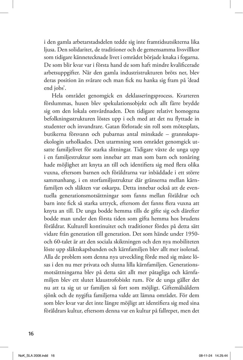 De som blir kvar var i första hand de som haft mindre kvalificerade arbetsuppgifter. När den gamla industri strukturen bröts ner, blev Hela området genomgick en deklasseringsprocess.