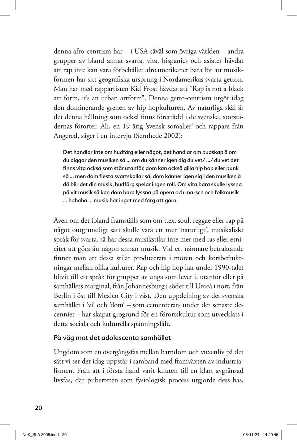 Av naturliga skäl är det denna hållning som också finns företrädd i de svenska, storstä- Angered, säger i en intervju (Sernhede 2002): Det handlar inte om hudfärg eller något, det handlar om budskap