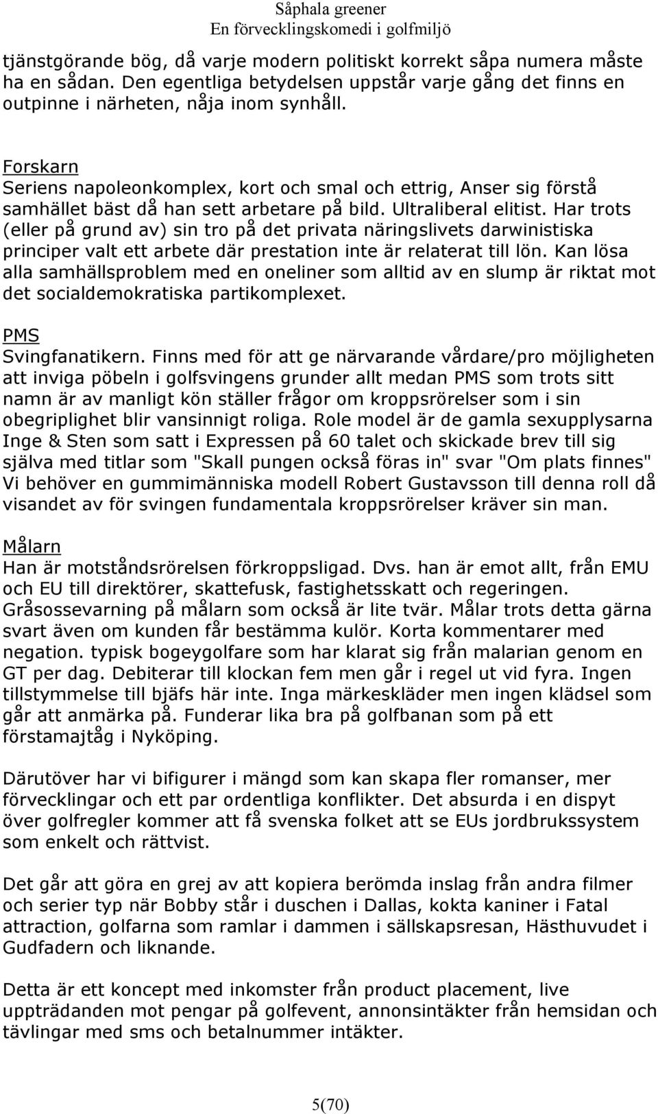 Har trots (eller på grund av) sin tro på det privata näringslivets darwinistiska principer valt ett arbete där prestation inte är relaterat till lön.