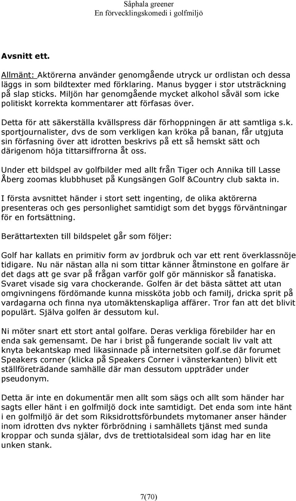 t alkohol såväl som icke politiskt korrekta kommentarer att förfasas över. Detta för att säkerställa kvällspress där förhoppningen är att samtliga s.k. sportjournalister, dvs de som verkligen kan kröka på banan, får utgjuta sin förfasning över att idrotten beskrivs på ett så hemskt sätt och därigenom höja tittarsiffrorna åt oss.