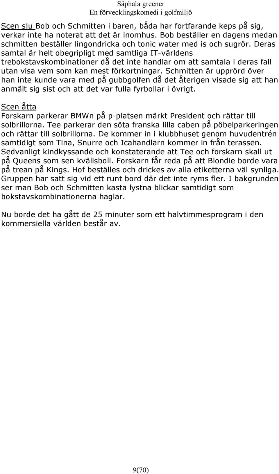 Deras samtal är helt obegripligt med samtliga IT-världens trebokstavskombinationer då det inte handlar om att samtala i deras fall utan visa vem som kan mest förkortningar.