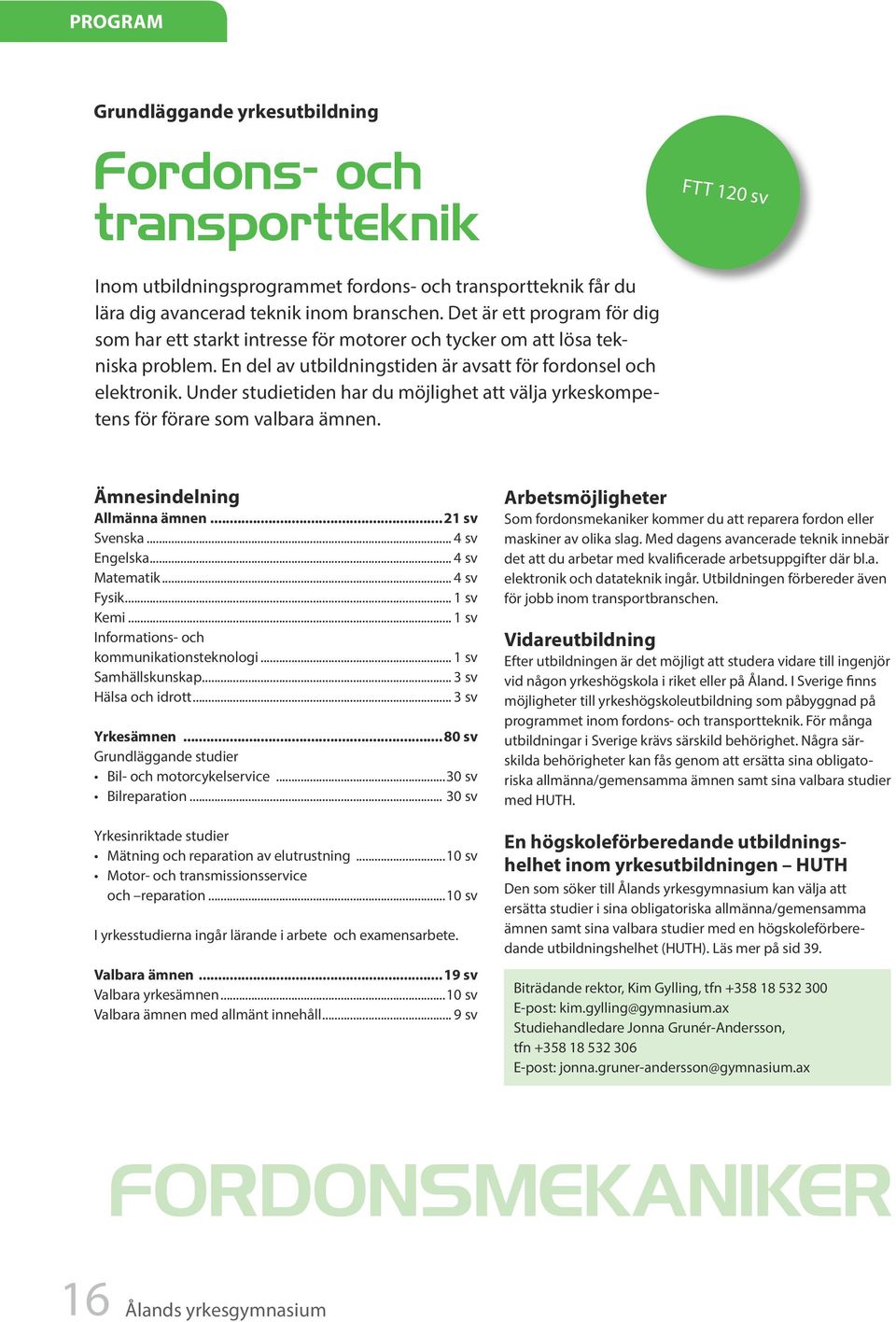 Under studietiden har du möjlighet att välja yrkeskompetens för förare som valbara ämnen. Ämnesindelning Allmänna ämnen... 21 sv Svenska... 4 sv Engelska... 4 sv Matematik... 4 sv Fysik... 1 sv Kemi.