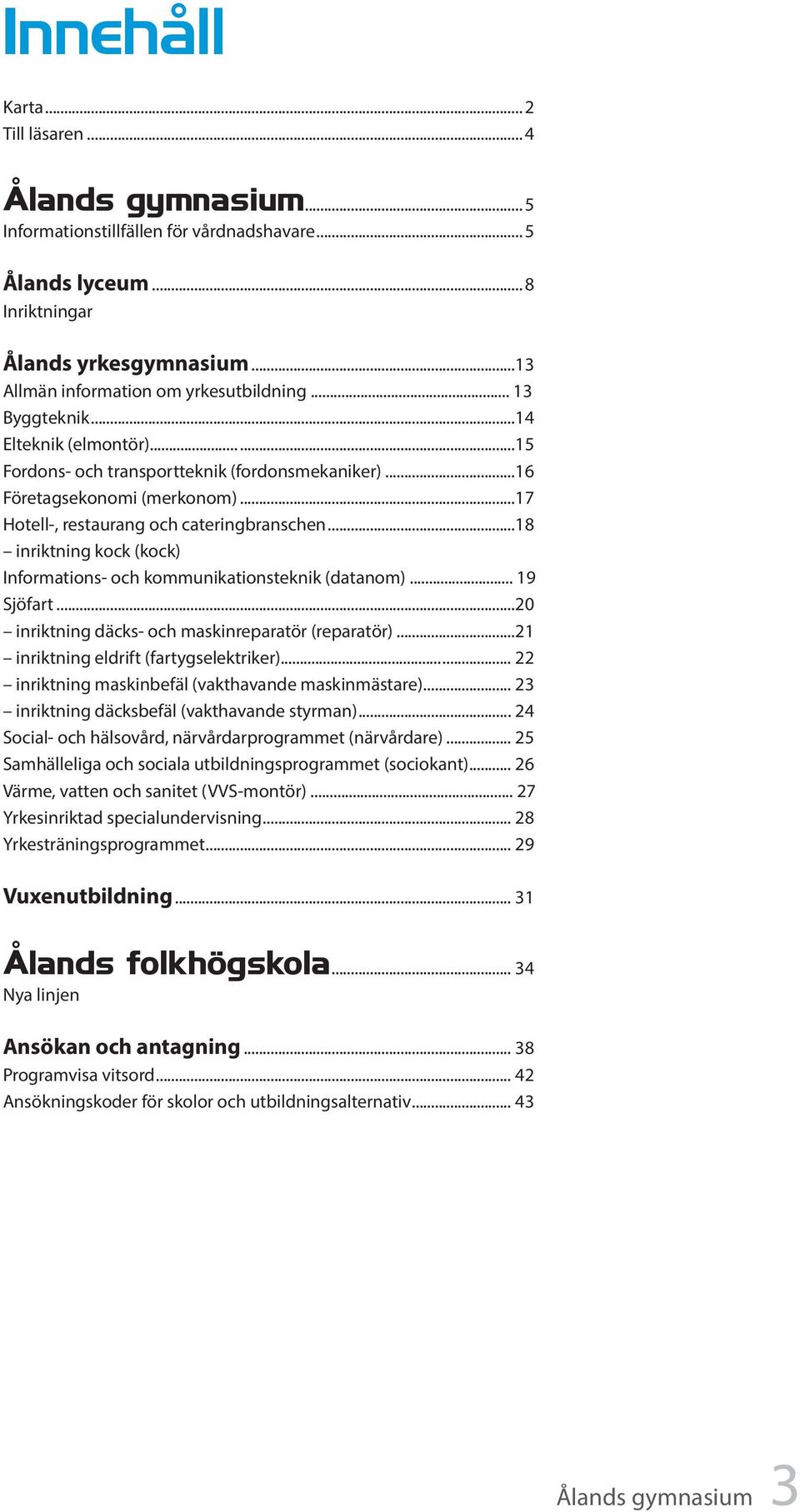 ..17 Hotell-, restaurang och cateringbranschen...18 inriktning kock (kock) Informations- och kommunikationsteknik (datanom)... 19 Sjöfart...20 inriktning däcks- och maskinreparatör (reparatör).