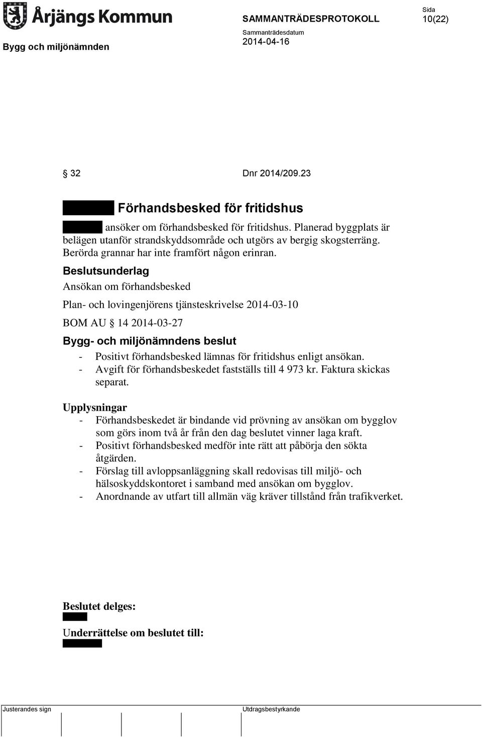 Ansökan om förhandsbesked Plan- och lovingenjörens tjänsteskrivelse 2014-03-10 BOM AU 14 2014-03-27 Bygg- och miljönämndens beslut - Positivt förhandsbesked lämnas för fritidshus enligt ansökan.