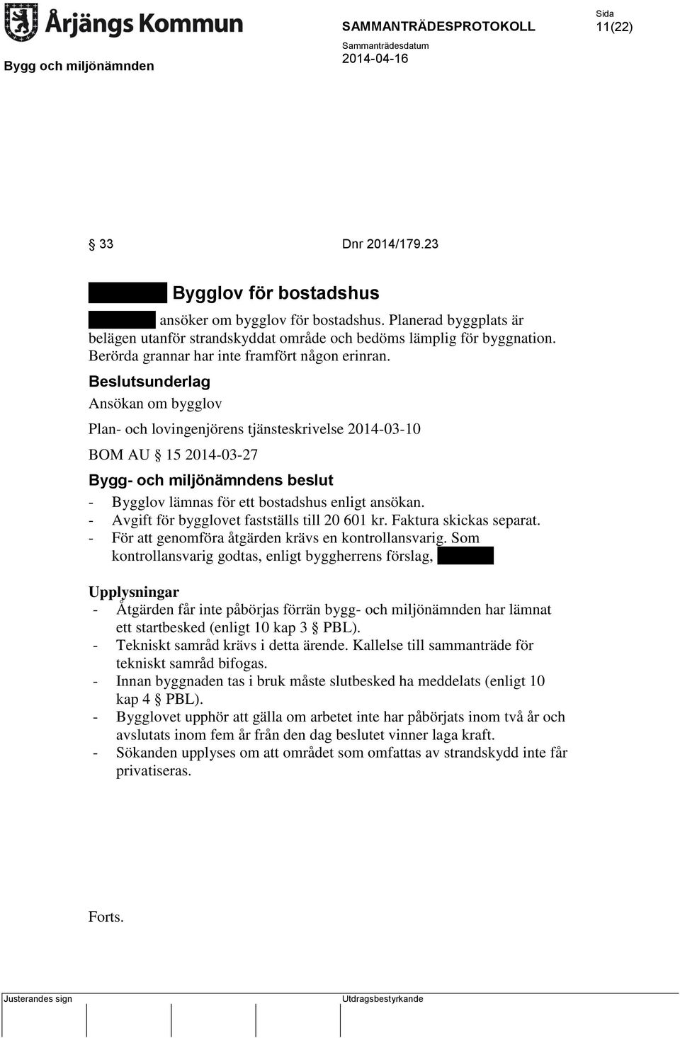 Ansökan om bygglov Plan- och lovingenjörens tjänsteskrivelse 2014-03-10 BOM AU 15 2014-03-27 Bygg- och miljönämndens beslut - Bygglov lämnas för ett bostadshus enligt ansökan.