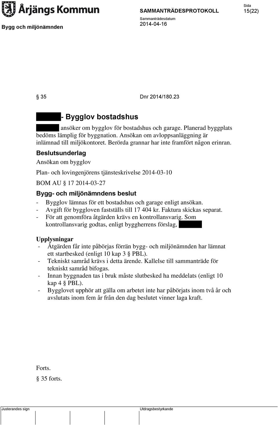 Ansökan om bygglov Plan- och lovingenjörens tjänsteskrivelse 2014-03-10 BOM AU 17 2014-03-27 Bygg- och miljönämndens beslut - Bygglov lämnas för ett bostadshus och garage enligt ansökan.