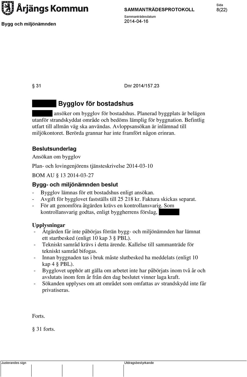 Ansökan om bygglov Plan- och lovingenjörens tjänsteskrivelse 2014-03-10 BOM AU 13 2014-03-27 Bygg- och miljönämnden beslut - Bygglov lämnas för ett bostadshus enligt ansökan.