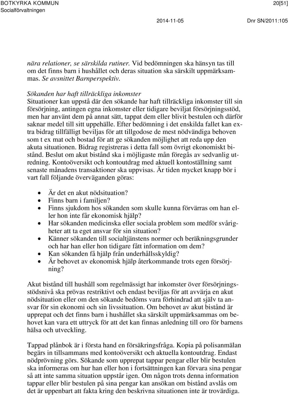 Sökanden har haft tillräckliga inkomster Situationer kan uppstå där den sökande har haft tillräckliga inkomster till sin försörjning, antingen egna inkomster eller tidigare beviljat försörjningsstöd,