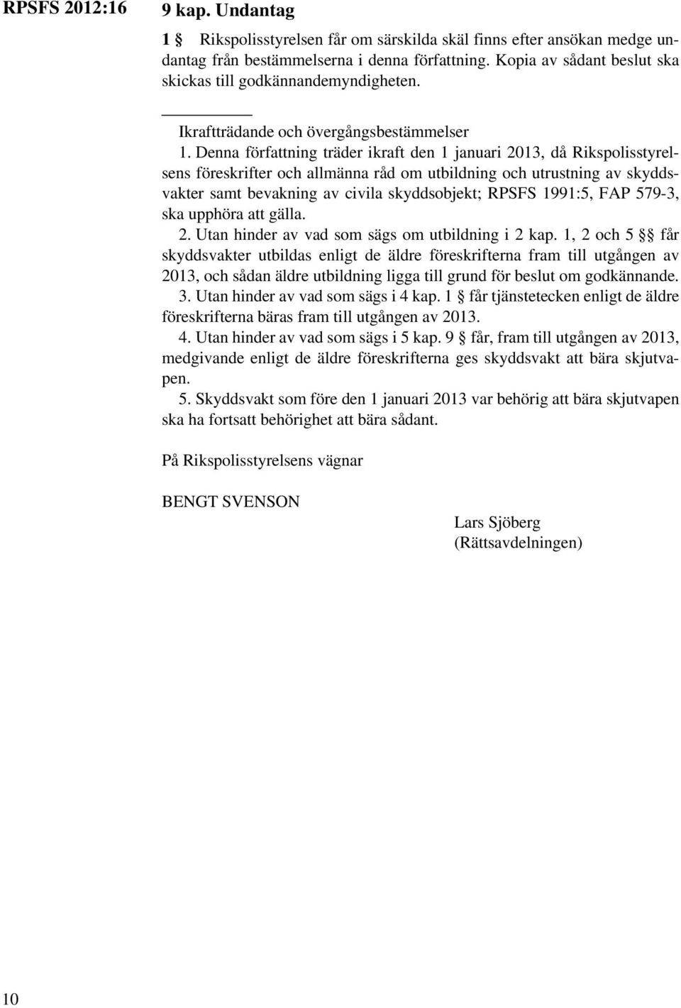 Denna författning träder ikraft den 1 januari 2013, då Rikspolisstyrelsens föreskrifter och allmänna råd om utbildning och utrustning av skyddsvakter samt bevakning av civila skyddsobjekt; RPSFS