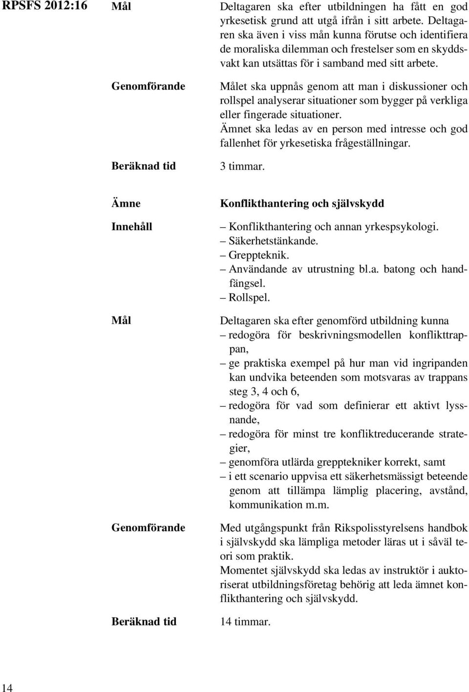 et ska uppnås genom att man i diskussioner och rollspel analyserar situationer som bygger på verkliga eller fingerade situationer.