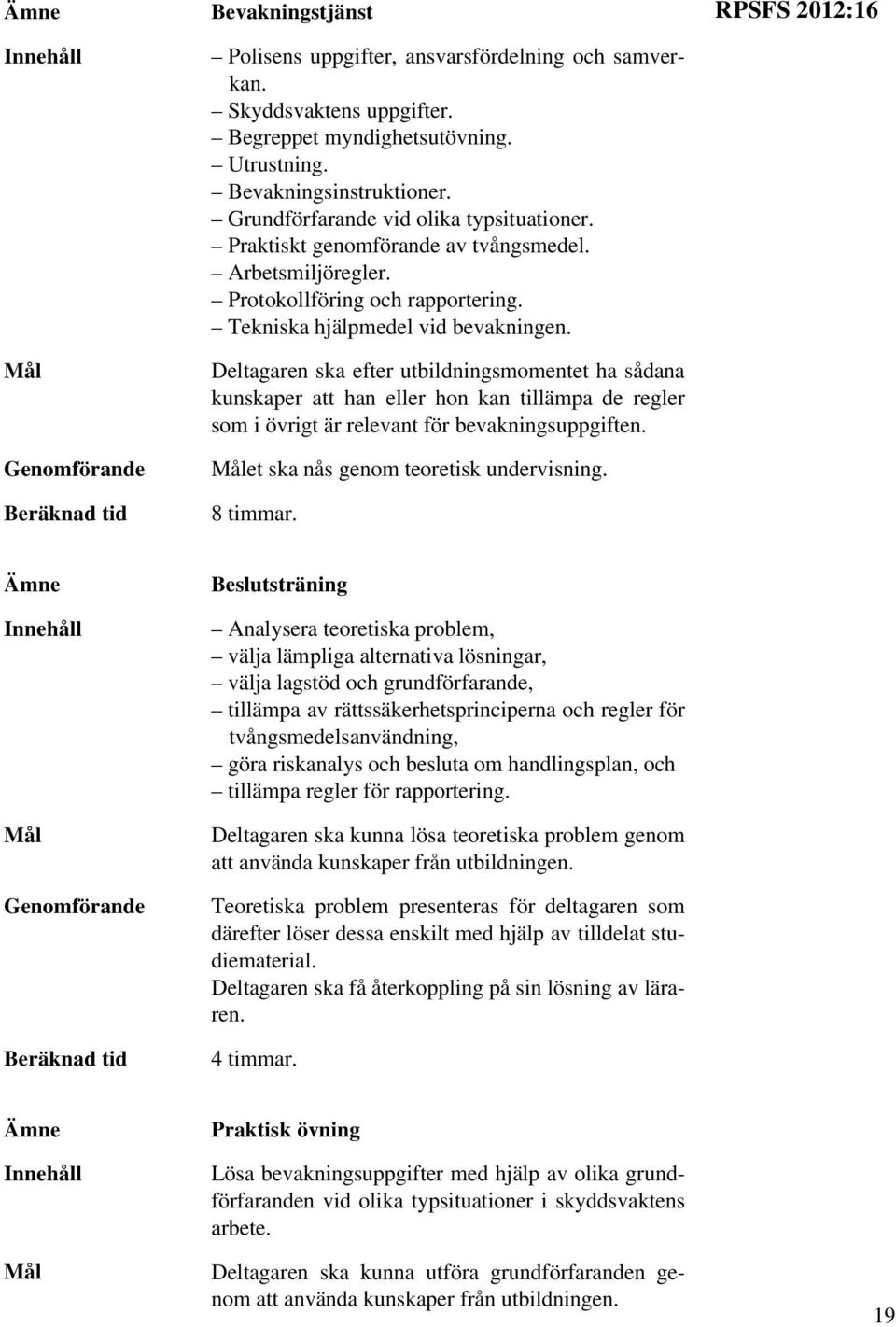 Deltagaren ska efter utbildningsmomentet ha sådana kunskaper att han eller hon kan tillämpa de regler som i övrigt är relevant för bevakningsuppgiften. et ska nås genom teoretisk undervisning.