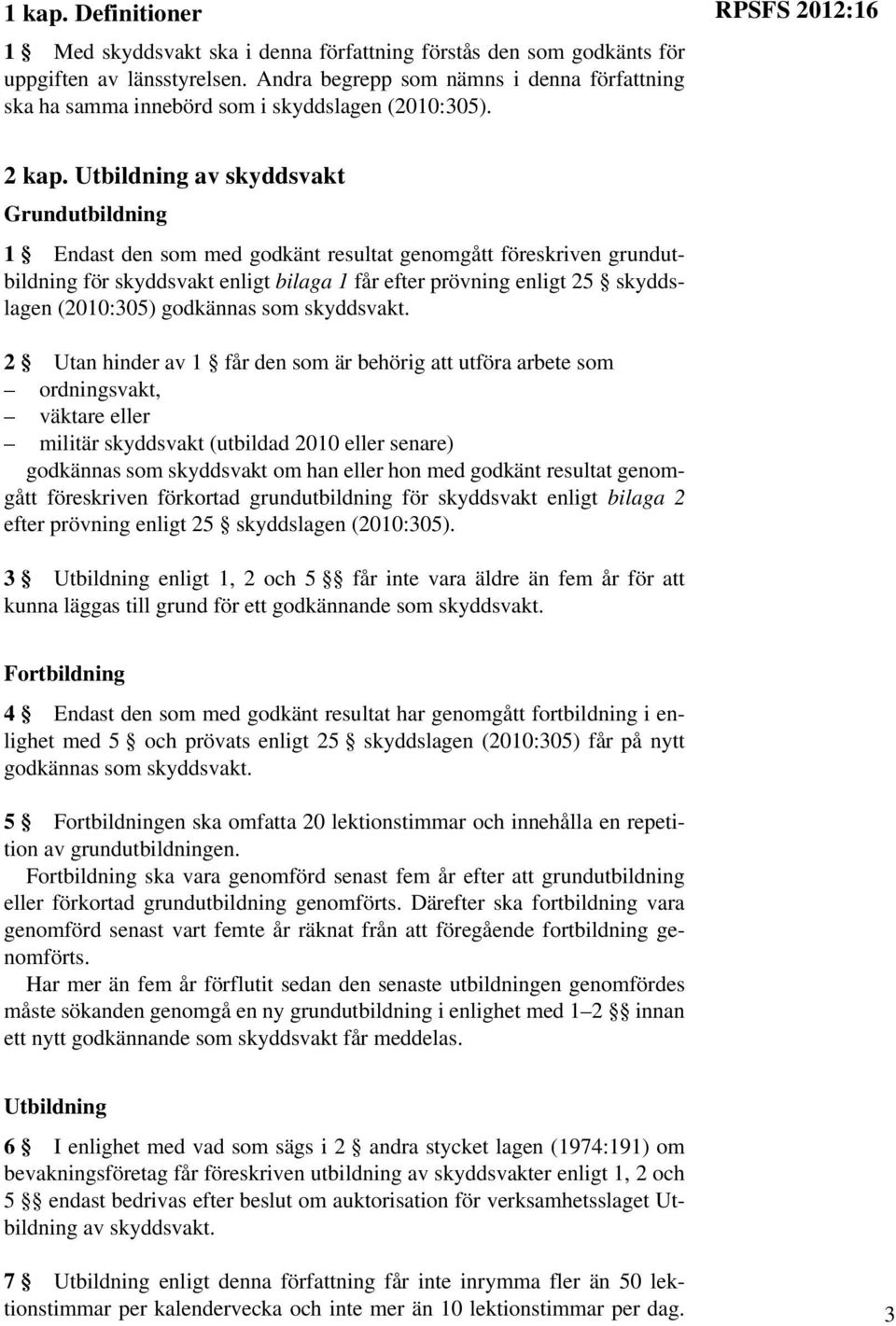 Utbildning av skyddsvakt Grundutbildning 1 Endast den som med godkänt resultat genomgått föreskriven grundutbildning för skyddsvakt enligt bilaga 1 får efter prövning enligt 25 skyddslagen (2010:305)