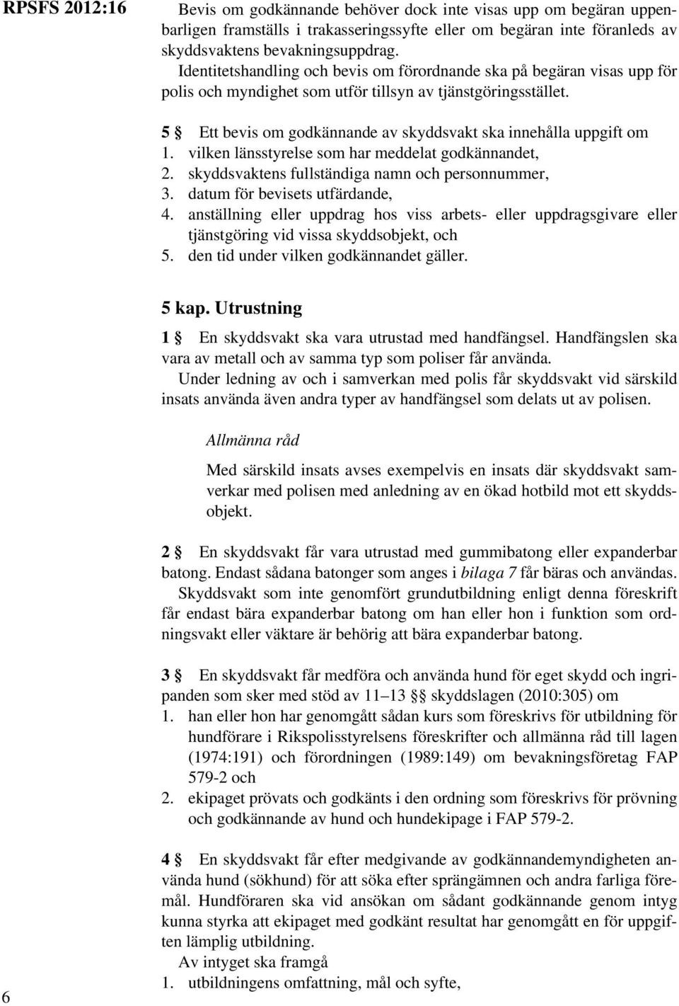 5 Ett bevis om godkännande av skyddsvakt ska innehålla uppgift om 1. vilken länsstyrelse som har meddelat godkännandet, 2. skyddsvaktens fullständiga namn och personnummer, 3.