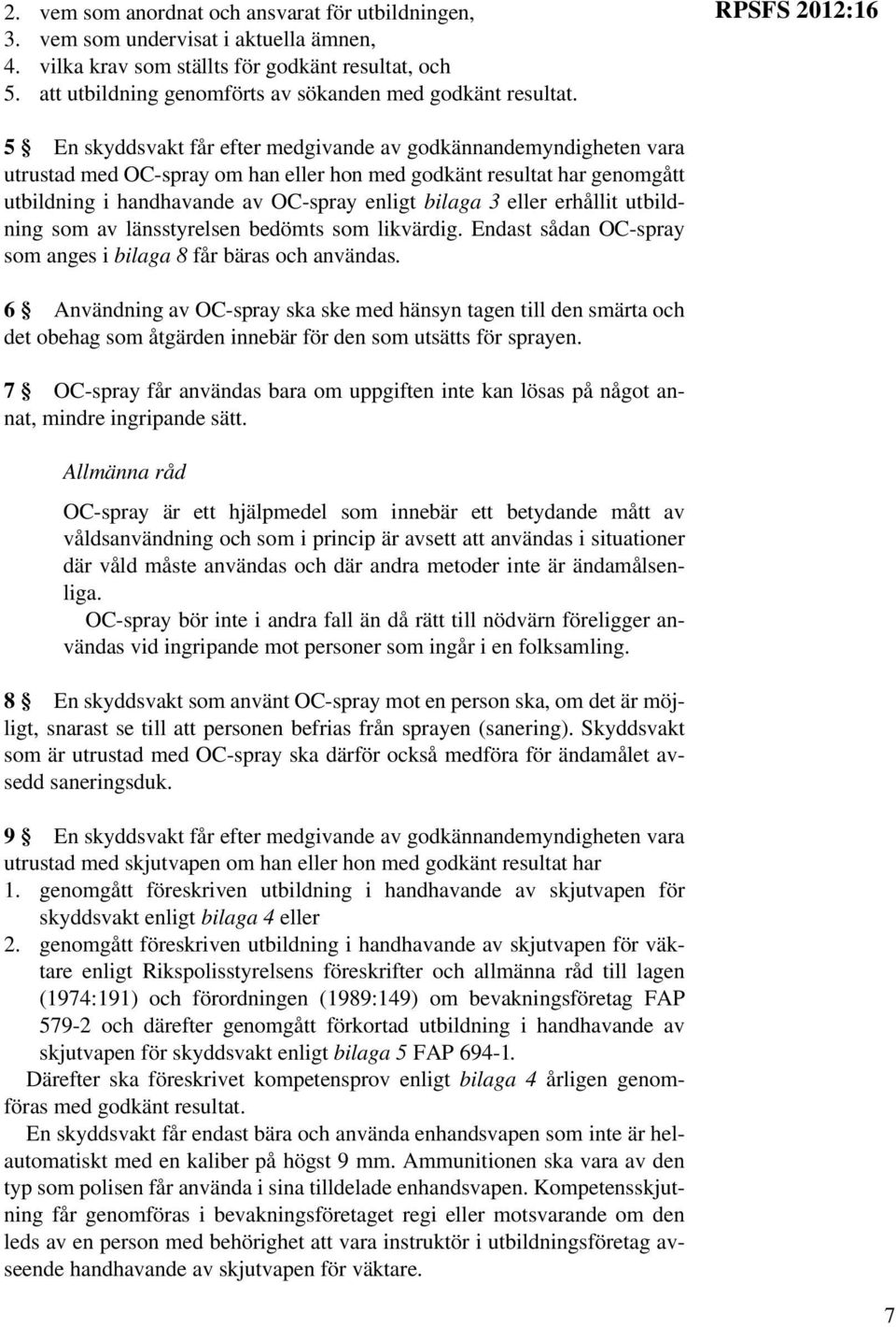 RPSFS 2012:16 5 En skyddsvakt får efter medgivande av godkännandemyndigheten vara utrustad med OC-spray om han eller hon med godkänt resultat har genomgått utbildning i handhavande av OC-spray enligt