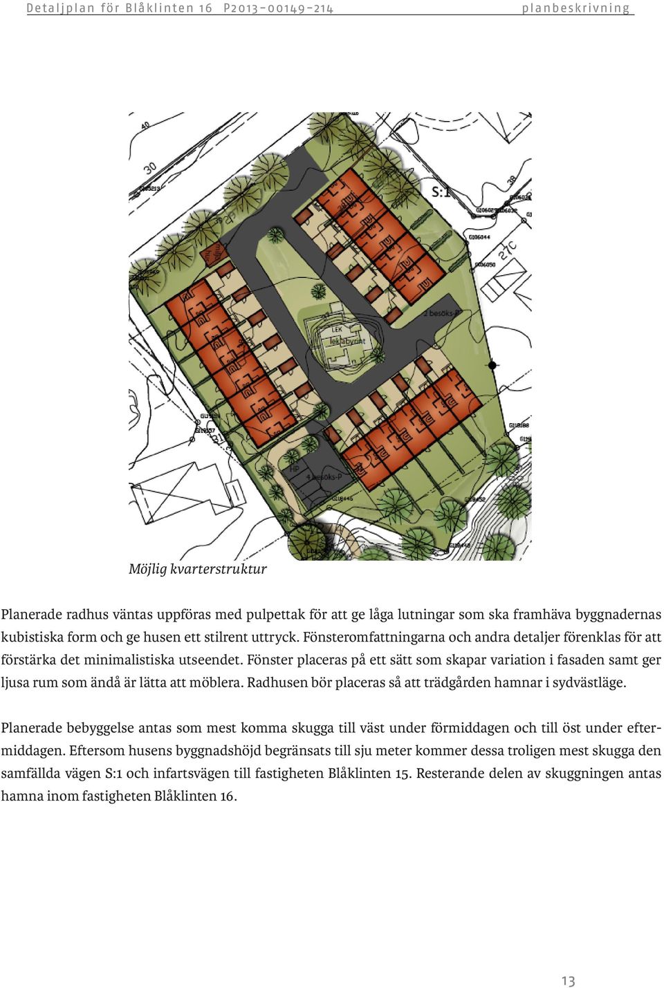 Fönster placeras på ett sätt som skapar variation i fasaden samt ger ljusa rum som ändå är lätta att möblera. Radhusen bör placeras så att trädgården hamnar i sydvästläge.