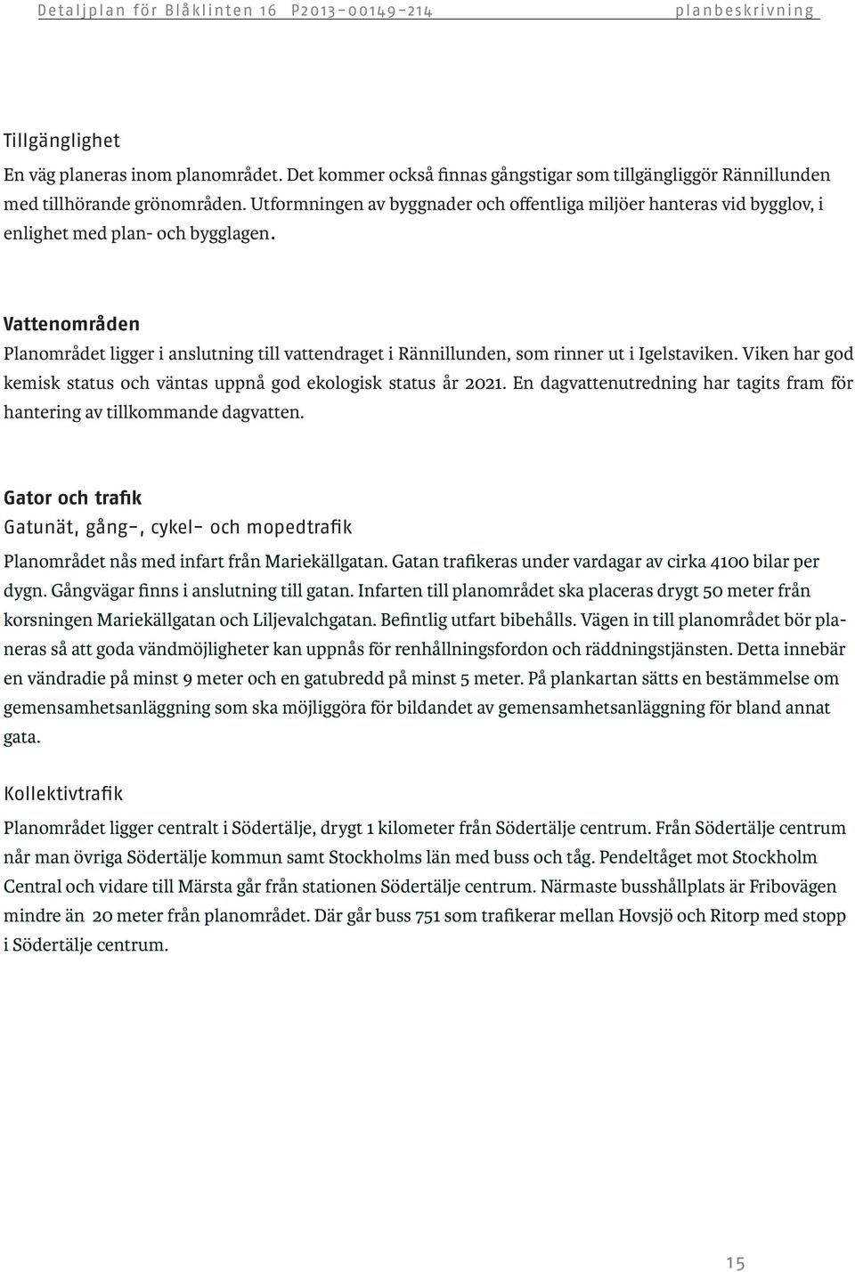 Vattenområden Planområdet ligger i anslutning till vattendraget i Rännillunden, som rinner ut i Igelstaviken. Viken har god kemisk status och väntas uppnå god ekologisk status år 2021.