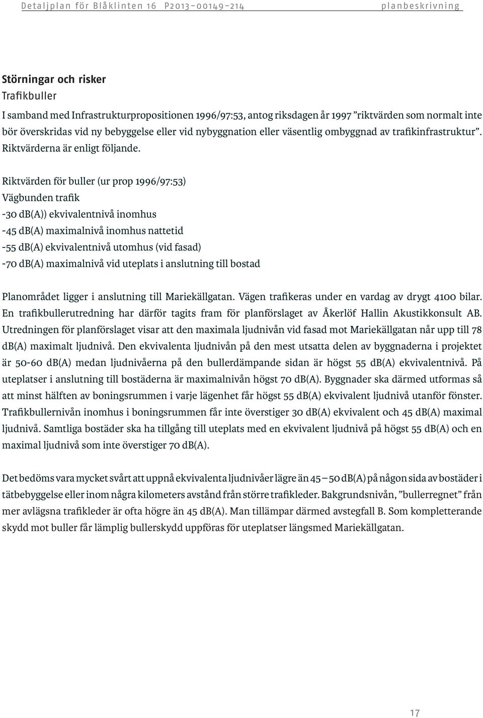 Riktvärden för buller (ur prop 1996/97:53) Vägbunden trafik -30 db(a)) ekvivalentnivå inomhus -45 db(a) maximalnivå inomhus nattetid -55 db(a) ekvivalentnivå utomhus (vid fasad) -70 db(a) maximalnivå