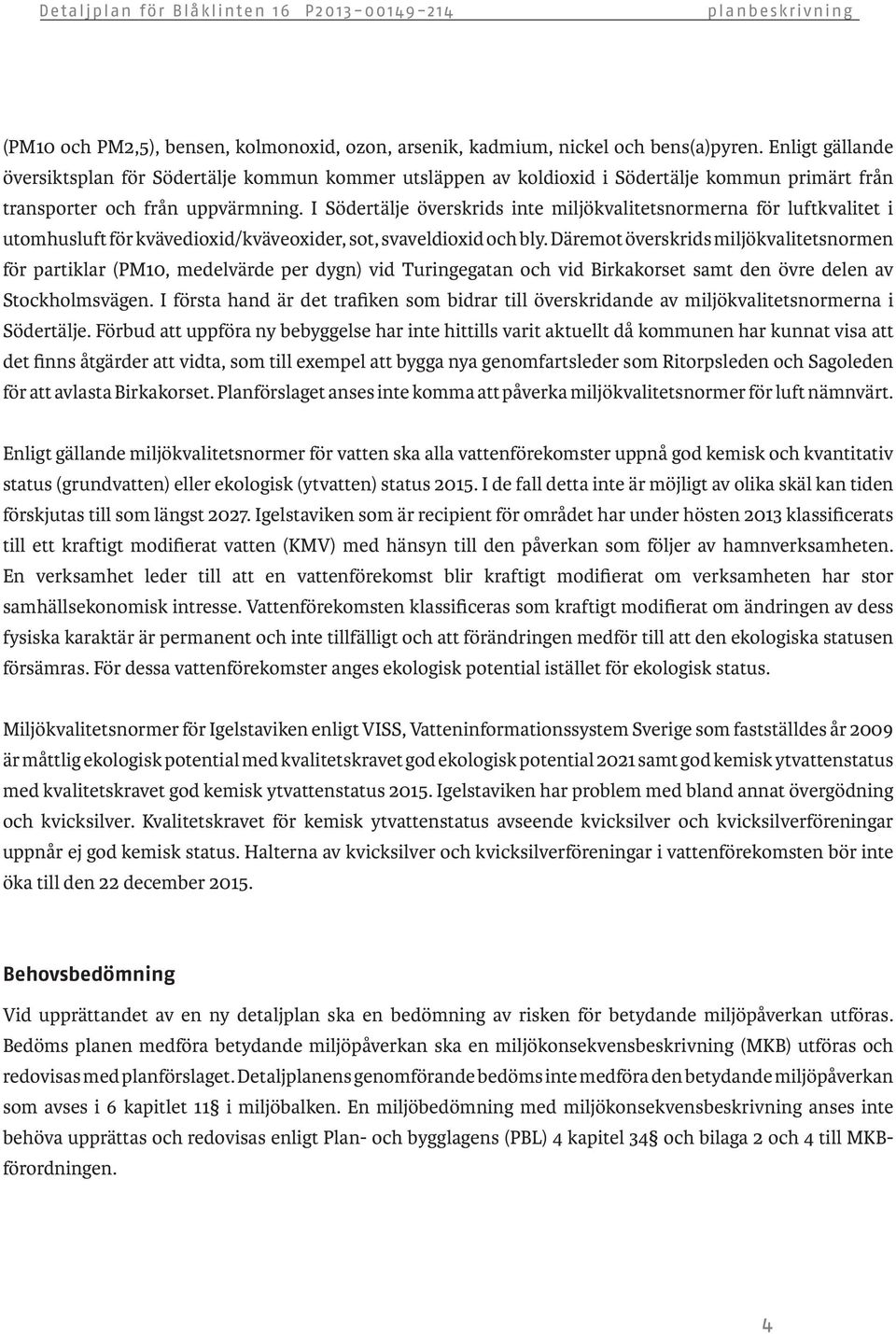 I Södertälje överskrids inte miljökvalitetsnormerna för luftkvalitet i utomhusluft för kvävedioxid/kväveoxider, sot, svaveldioxid och bly.