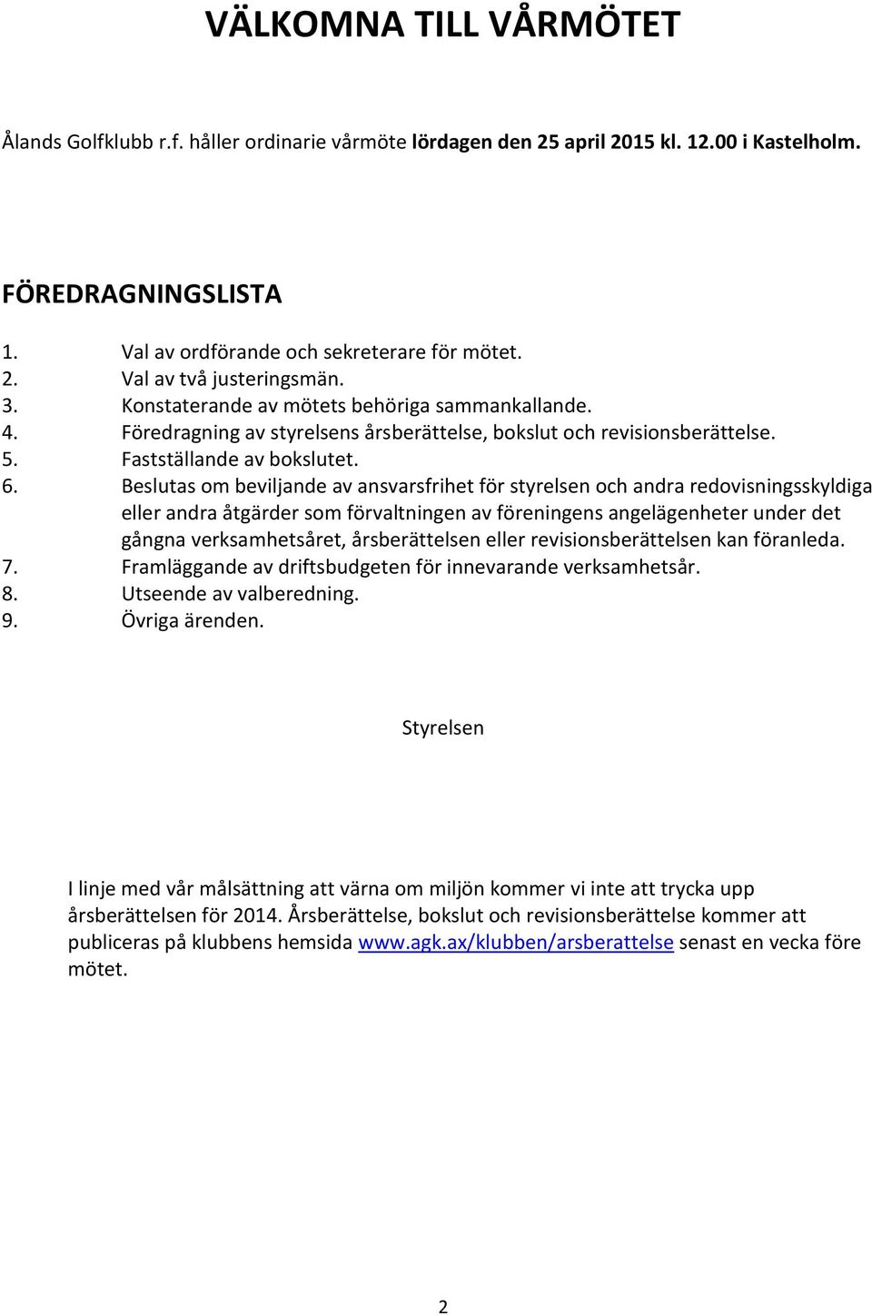 Beslutas om beviljande av ansvarsfrihet för styrelsen och andra redovisningsskyldiga eller andra åtgärder som förvaltningen av föreningens angelägenheter under det gångna verksamhetsåret,