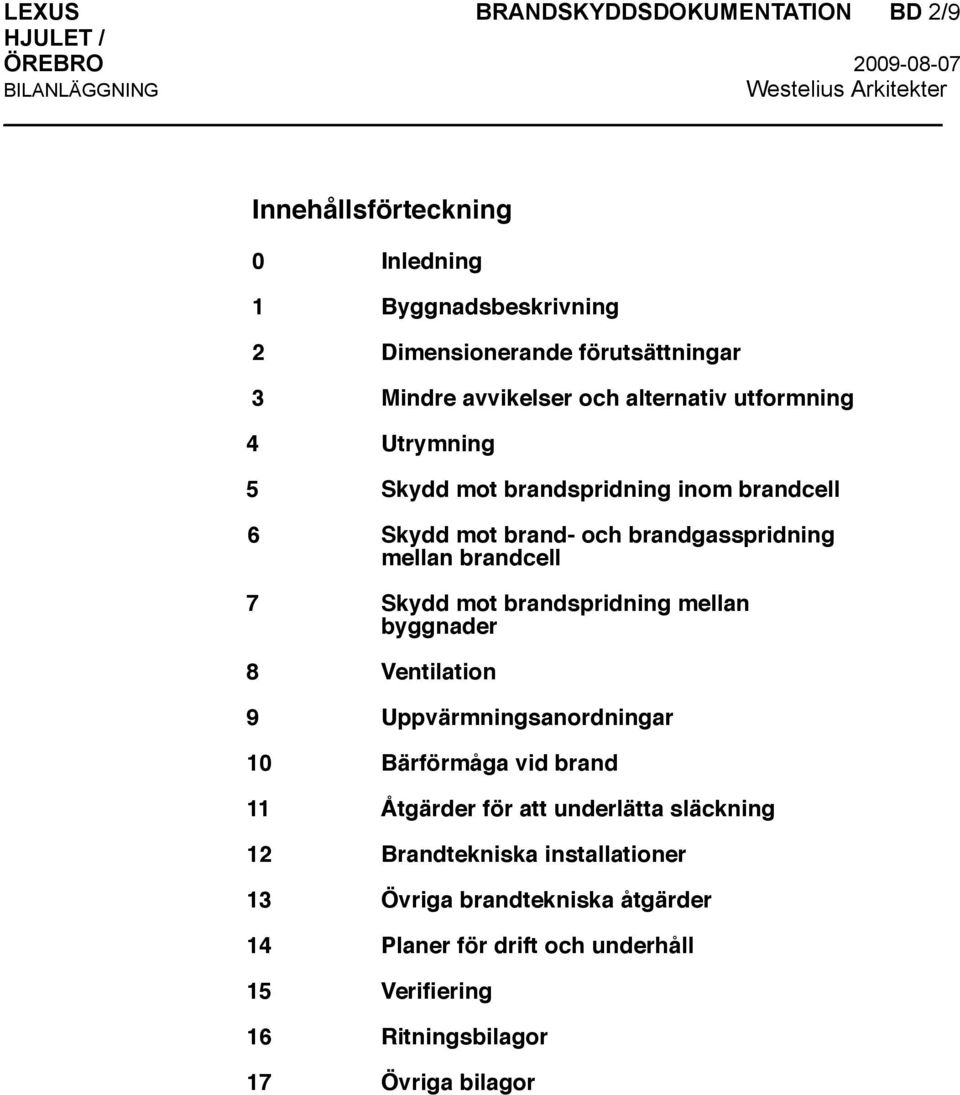 brandcell 7 Skydd mot brandspridning mellan byggnader 8 Ventilation 9 Uppvärmningsanordningar 10 Bärförmåga vid brand 11 Åtgärder för att