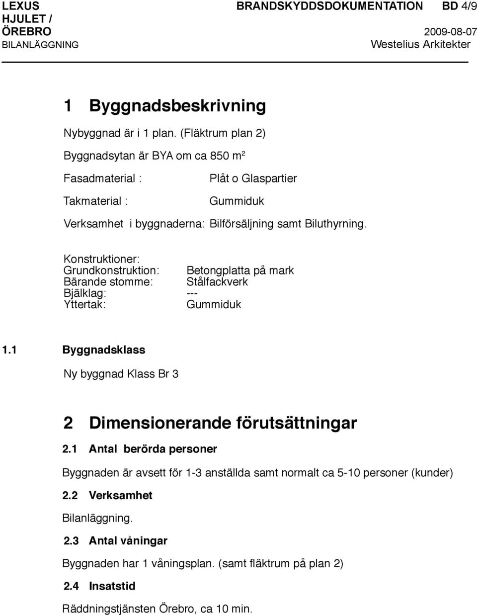 Konstruktioner: Grundkonstruktion: Betongplatta på mark Bärande stomme: Stålfackverk Bjälklag: --- Yttertak: Gummiduk 1.