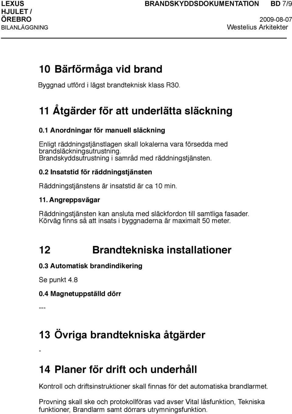 2 Insatstid för räddningstjänsten Räddningstjänstens är insatstid är ca 10 min. 11. Angreppsvägar Räddningstjänsten kan ansluta med släckfordon till samtliga fasader.