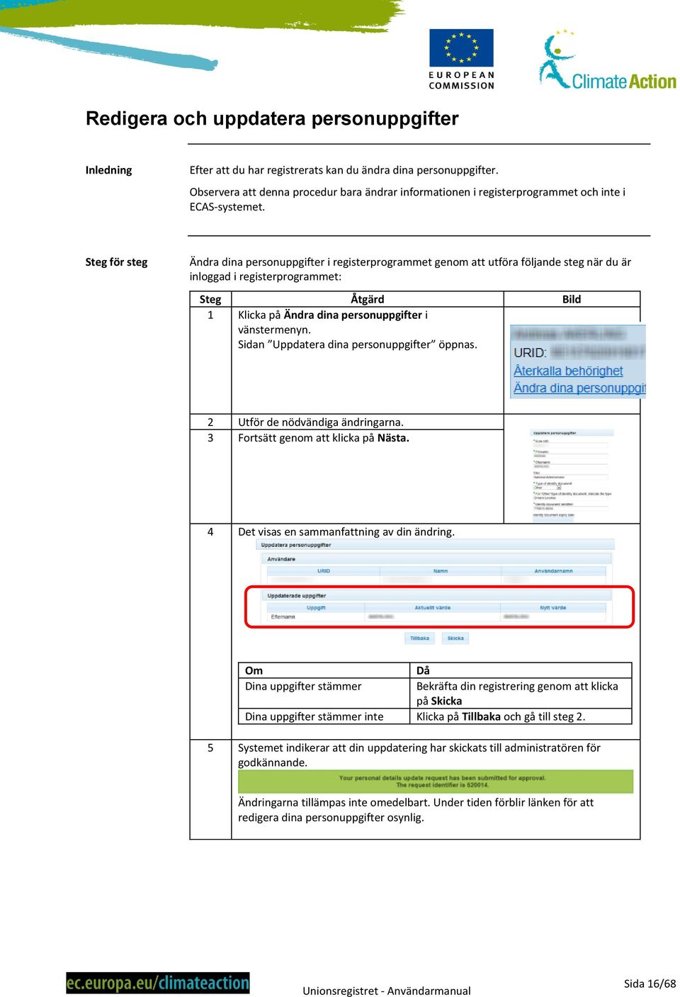 Steg för steg Ändra dina personuppgifter i registerprogrammet genom att utföra följande steg när du är inloggad i registerprogrammet: Steg Åtgärd Bild 1 Klicka på Ändra dina personuppgifter i