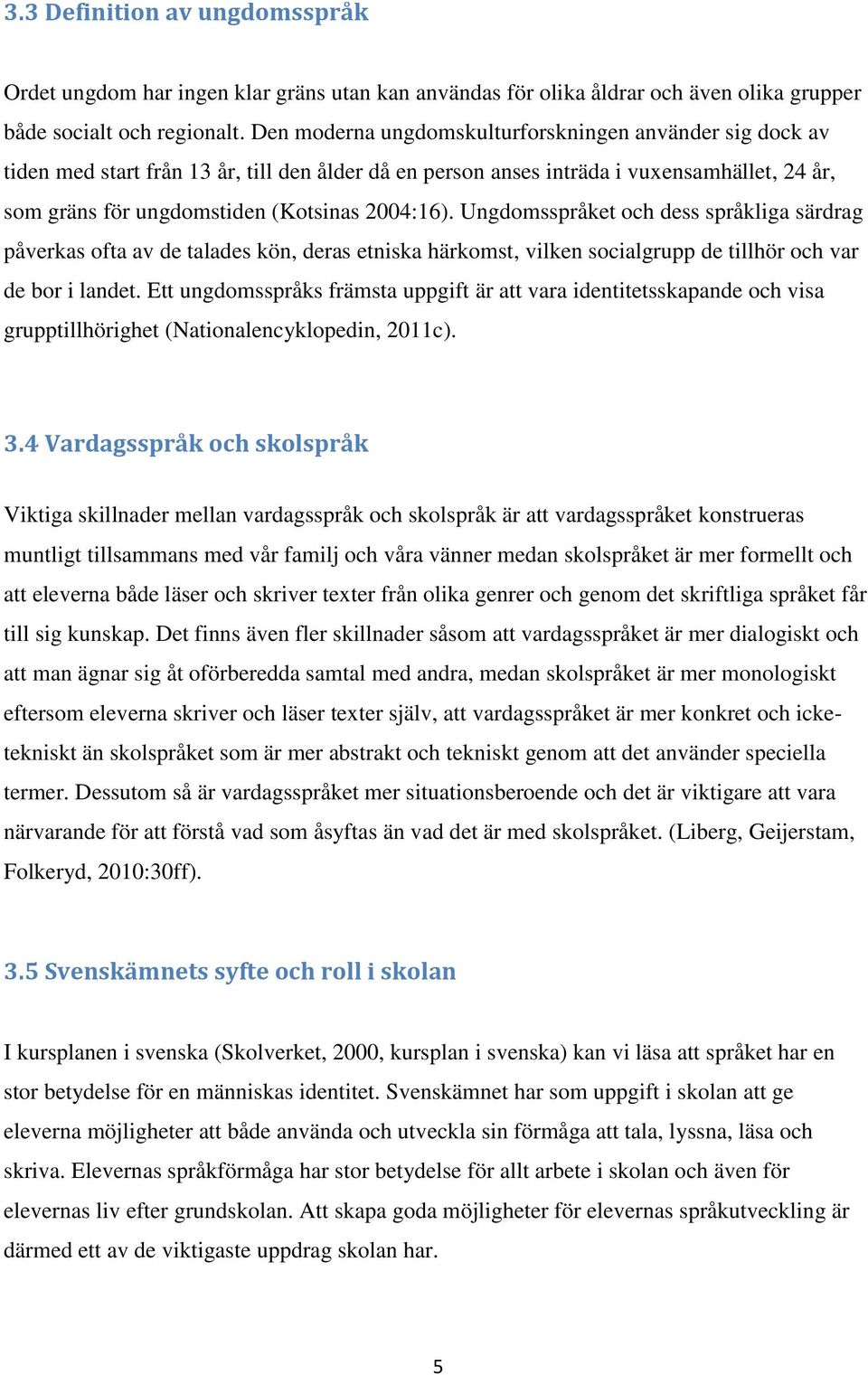 Ungdomsspråket och dess språkliga särdrag påverkas ofta av de talades kön, deras etniska härkomst, vilken socialgrupp de tillhör och var de bor i landet.