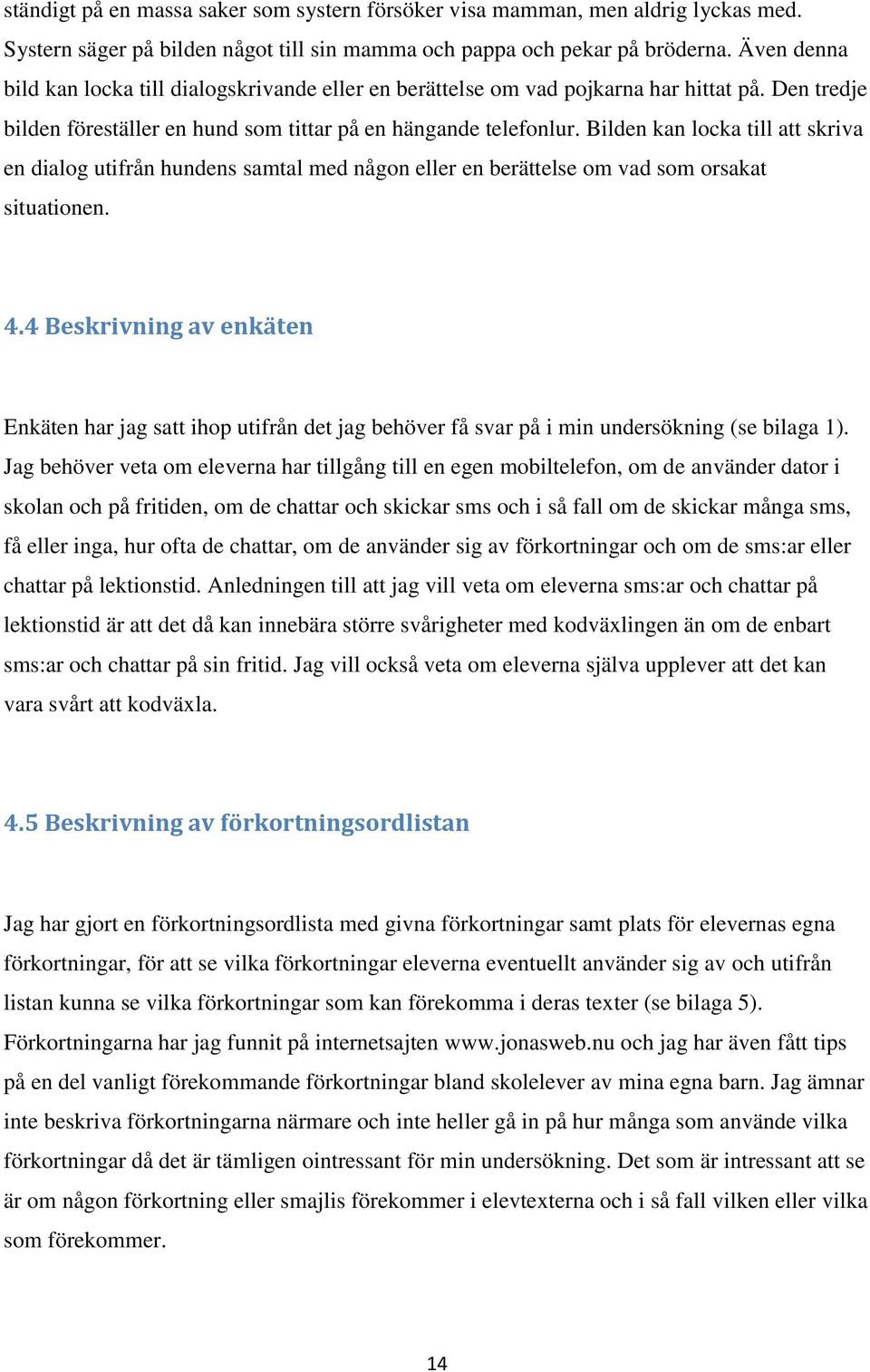 Bilden kan locka till att skriva en dialog utifrån hundens samtal med någon eller en berättelse om vad som orsakat situationen. 4.