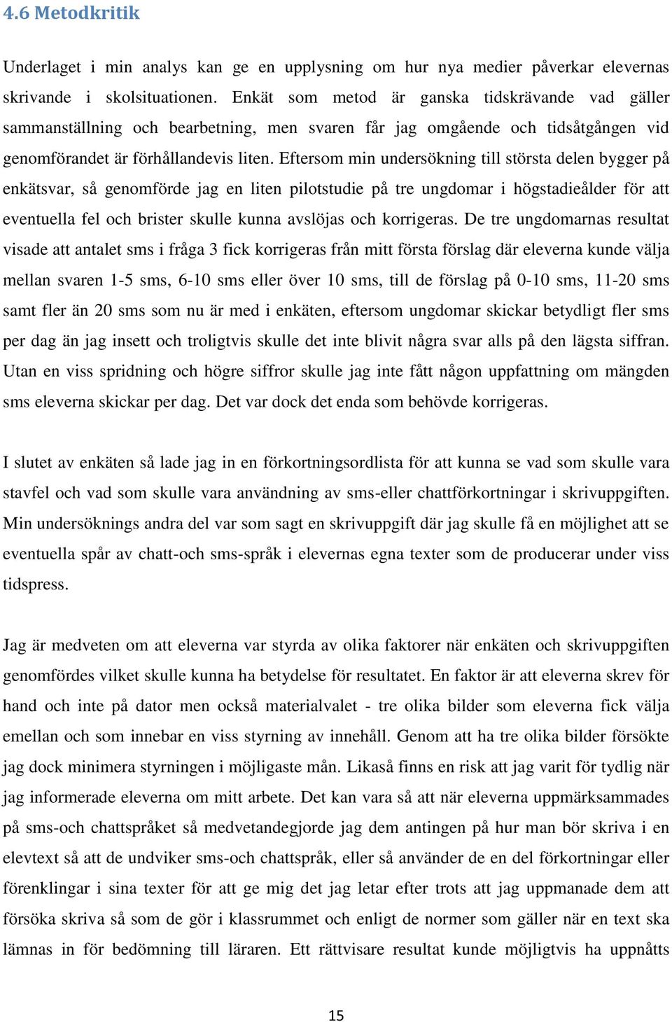 Eftersom min undersökning till största delen bygger på enkätsvar, så genomförde jag en liten pilotstudie på tre ungdomar i högstadieålder för att eventuella fel och brister skulle kunna avslöjas och