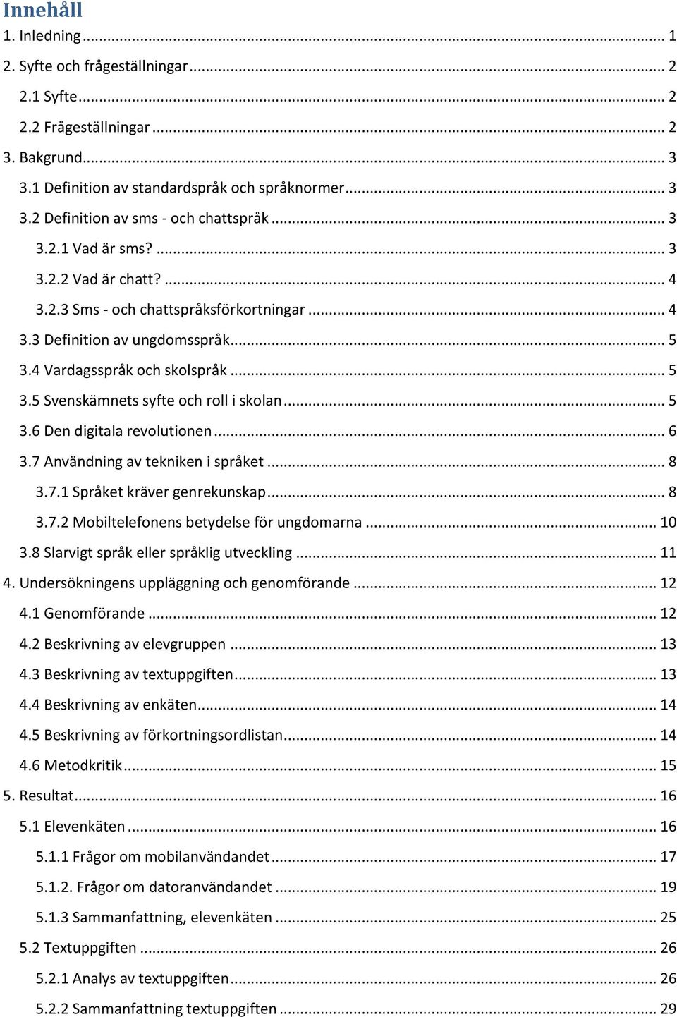 .. 5 3.6 Den digitala revolutionen... 6 3.7 Användning av tekniken i språket... 8 3.7.1 Språket kräver genrekunskap... 8 3.7.2 Mobiltelefonens betydelse för ungdomarna... 10 3.