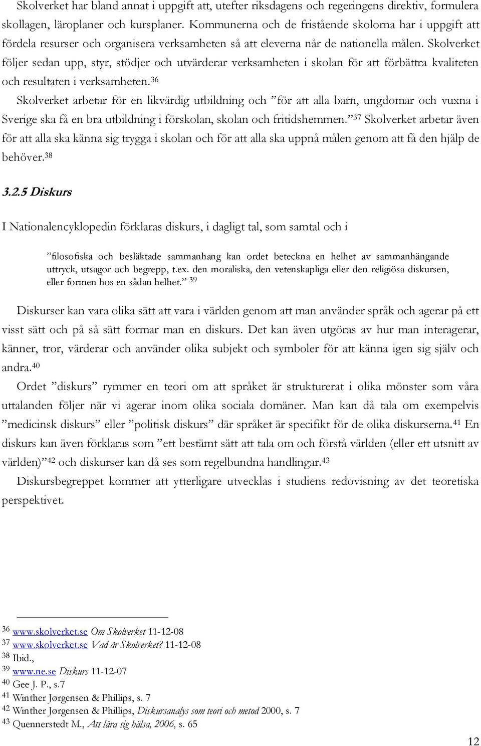 Skolverket följer sedan upp, styr, stödjer och utvärderar verksamheten i skolan för att förbättra kvaliteten och resultaten i verksamheten.