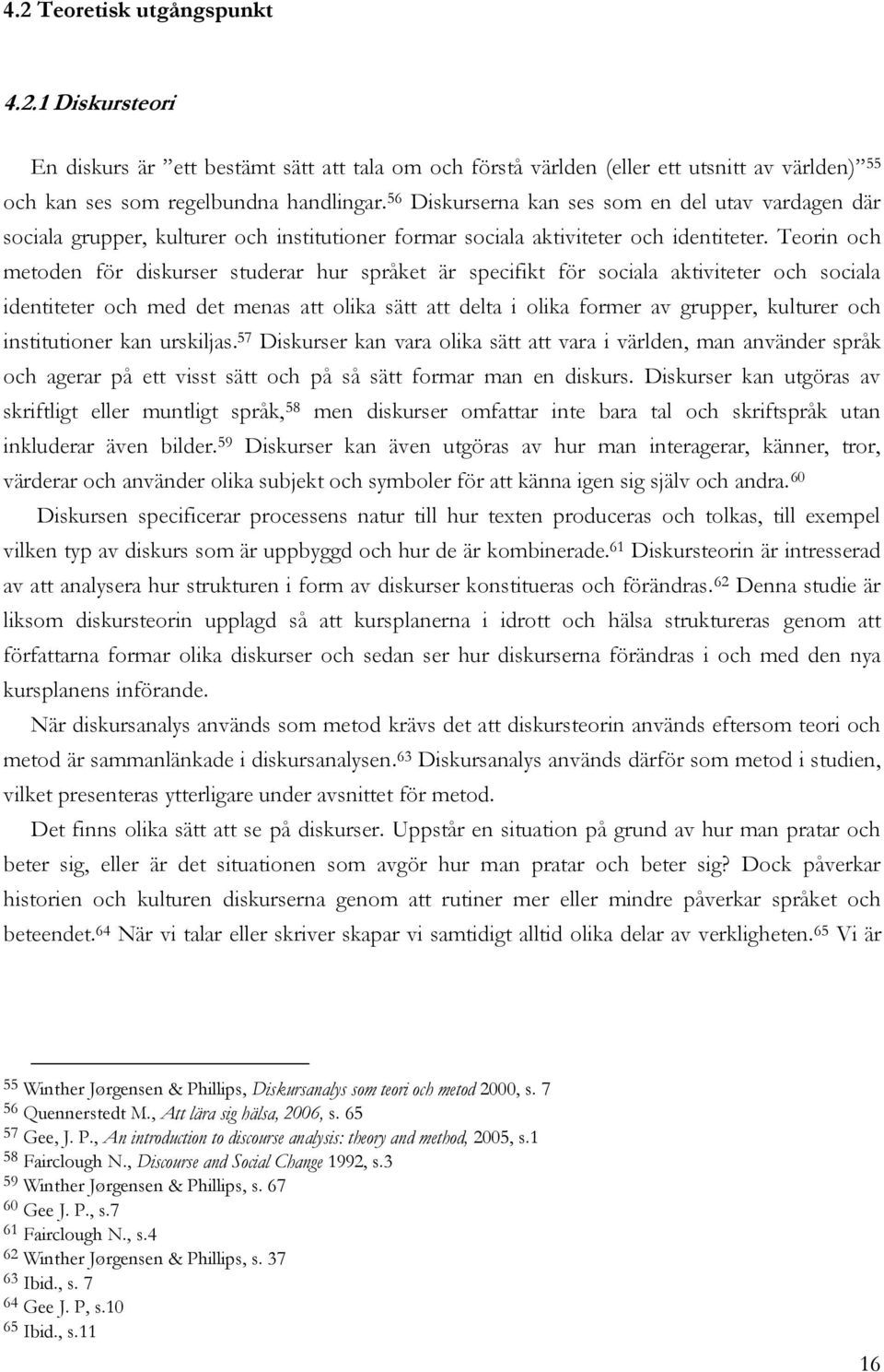 Teorin och metoden för diskurser studerar hur språket är specifikt för sociala aktiviteter och sociala identiteter och med det menas att olika sätt att delta i olika former av grupper, kulturer och