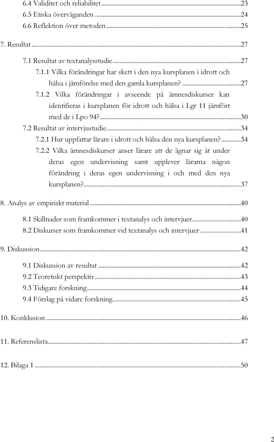 ... 30 7.2 Resultat av intervjustudie... 34 7.2.1 Hur uppfattar lärare i idrott och hälsa den nya kursplanen?... 34 7.2.2 Vilka ämnesdiskurser anser lärare att de ägnar sig åt under deras egen undervisning samt upplever lärarna någon förändring i deras egen undervisning i och med den nya kursplanen?