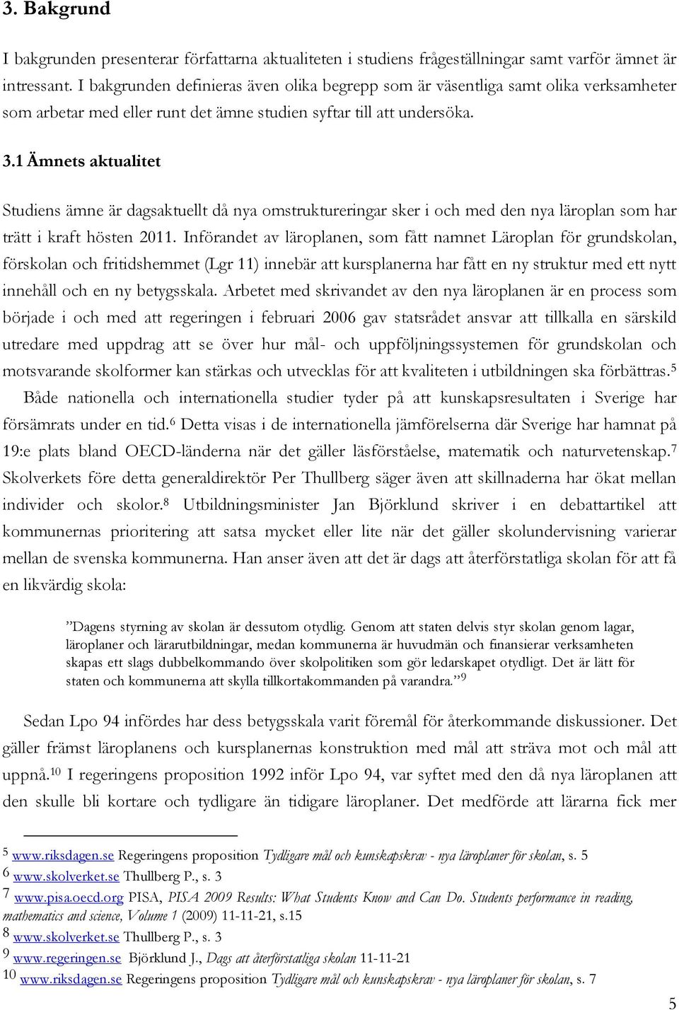 1 Ämnets aktualitet Studiens ämne är dagsaktuellt då nya omstruktureringar sker i och med den nya läroplan som har trätt i kraft hösten 2011.