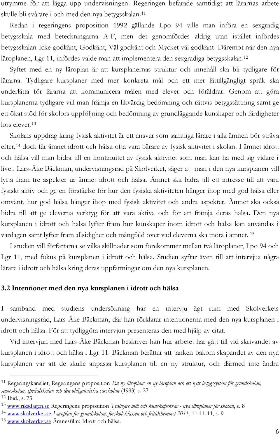 Godkänt, Väl godkänt och Mycket väl godkänt. Däremot när den nya läroplanen, Lgr 11, infördes valde man att implementera den sexgradiga betygsskalan.