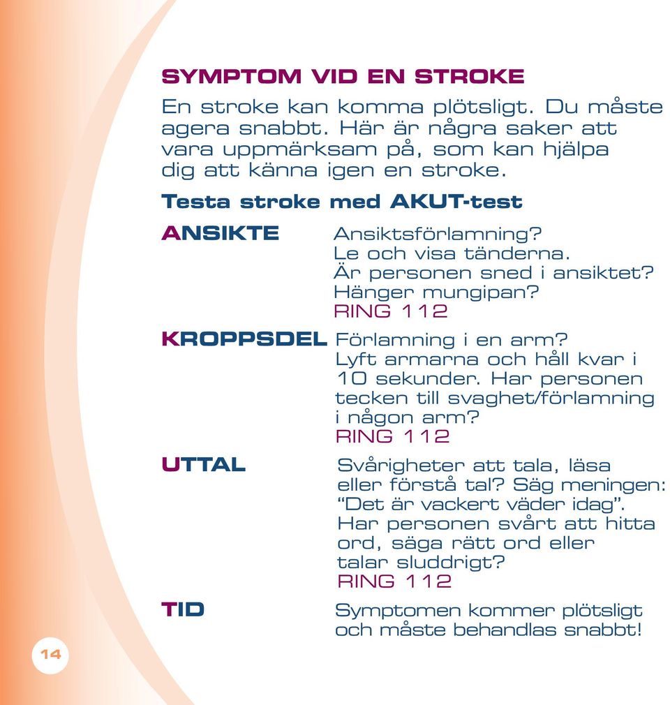 Lyft armarna och håll kvar i 10 sekunder. Har personen tecken till svaghet/förlamning i någon arm? RING 112 UTTAL Svårigheter att tala, läsa eller förstå tal?