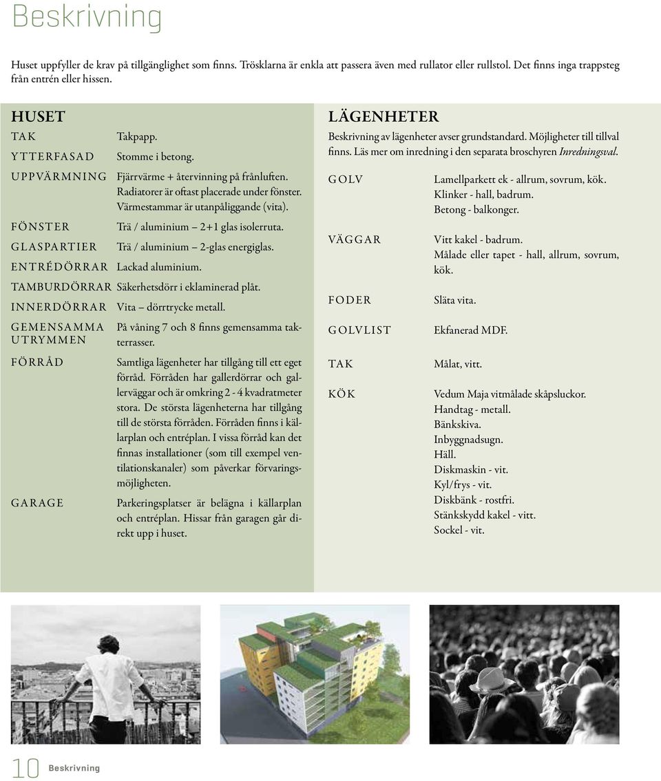 Trä / aluminium 2+1 glas isolerruta. Trä / aluminium 2-glas energiglas. ENTRÉDÖRRAR Lackad aluminium. TAMBURDÖRRAR Säkerhetsdörr i eklaminerad plåt.