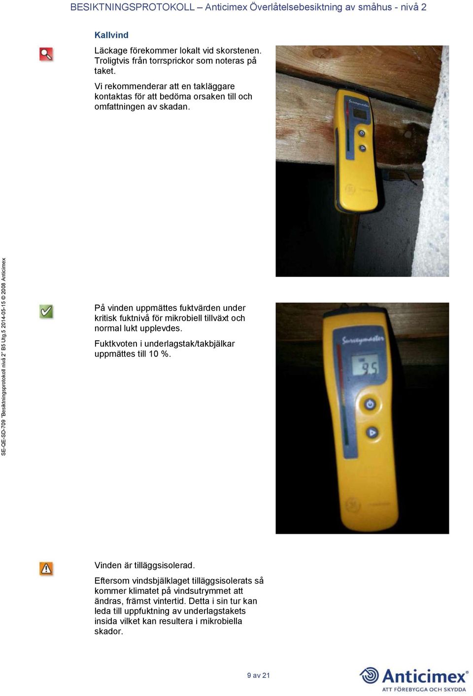 På vinden uppmättes fuktvärden under kritisk fuktnivå för mikrobiell tillväxt och normal lukt upplevdes.