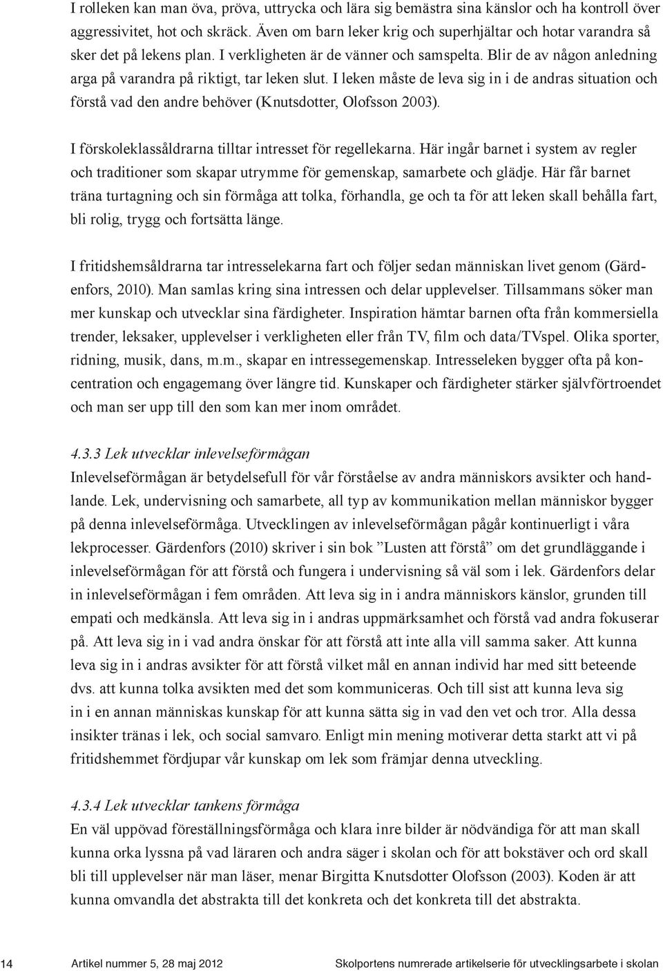 Blir de av någon anledning arga på varandra på riktigt, tar leken slut. I leken måste de leva sig in i de andras situation och förstå vad den andre behöver (Knutsdotter, Olofsson 2003).