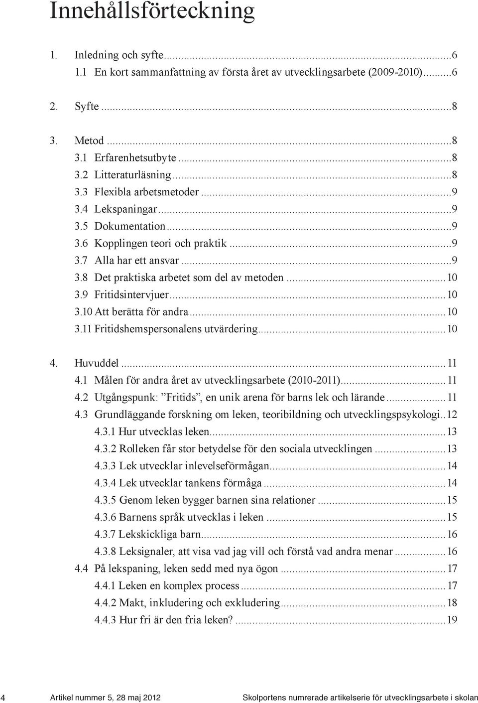 9 Fritidsintervjuer...10 3.10 Att berätta för andra...10 3.11 Fritidshemspersonalens utvärdering...10 4. Huvuddel...11 4.1 Målen för andra året av utvecklingsarbete (2010-2011)...11 4.2 Utgångspunk: Fritids, en unik arena för barns lek och lärande.