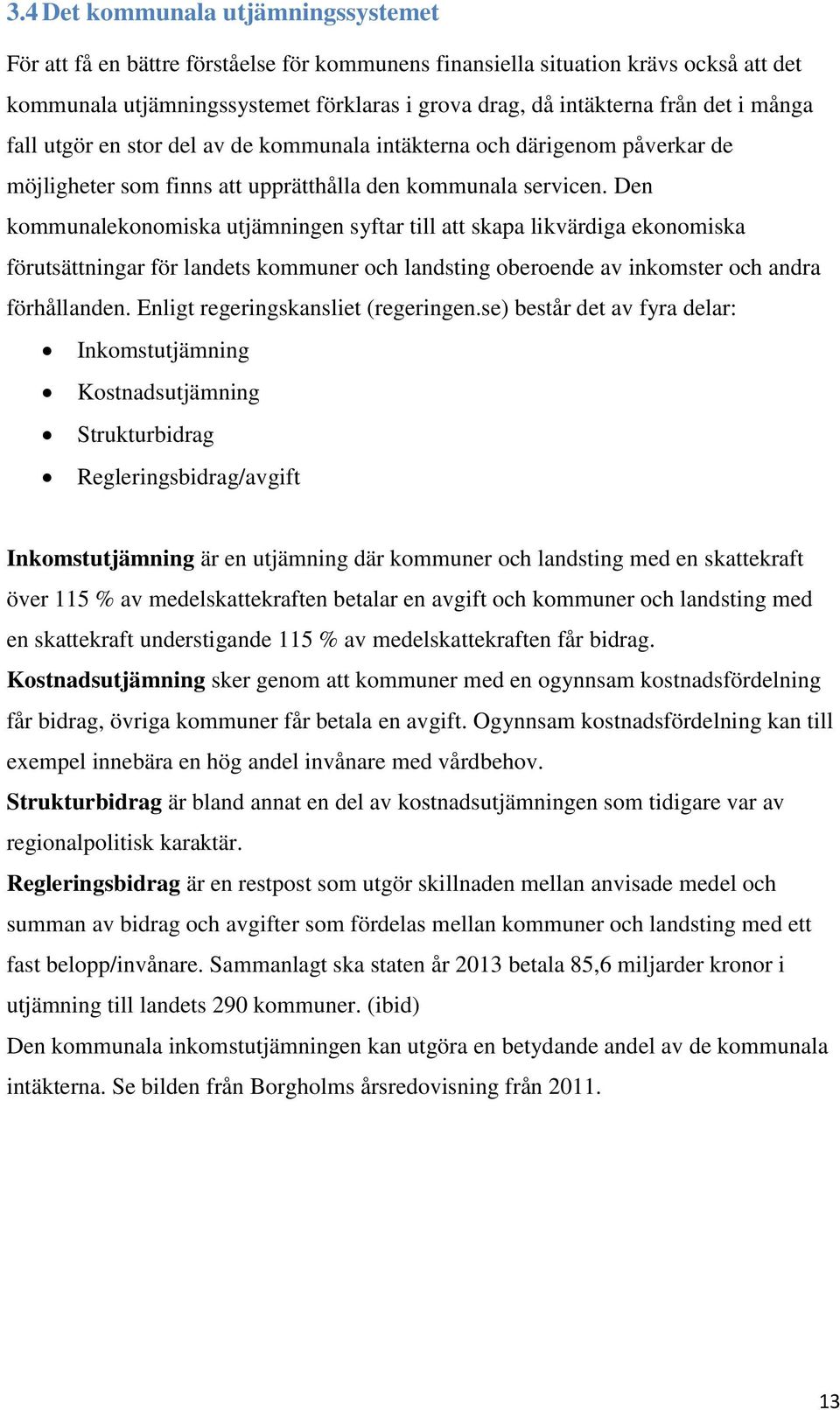 Den kommunalekonomiska utjämningen syftar till att skapa likvärdiga ekonomiska förutsättningar för landets kommuner och landsting oberoende av inkomster och andra förhållanden.