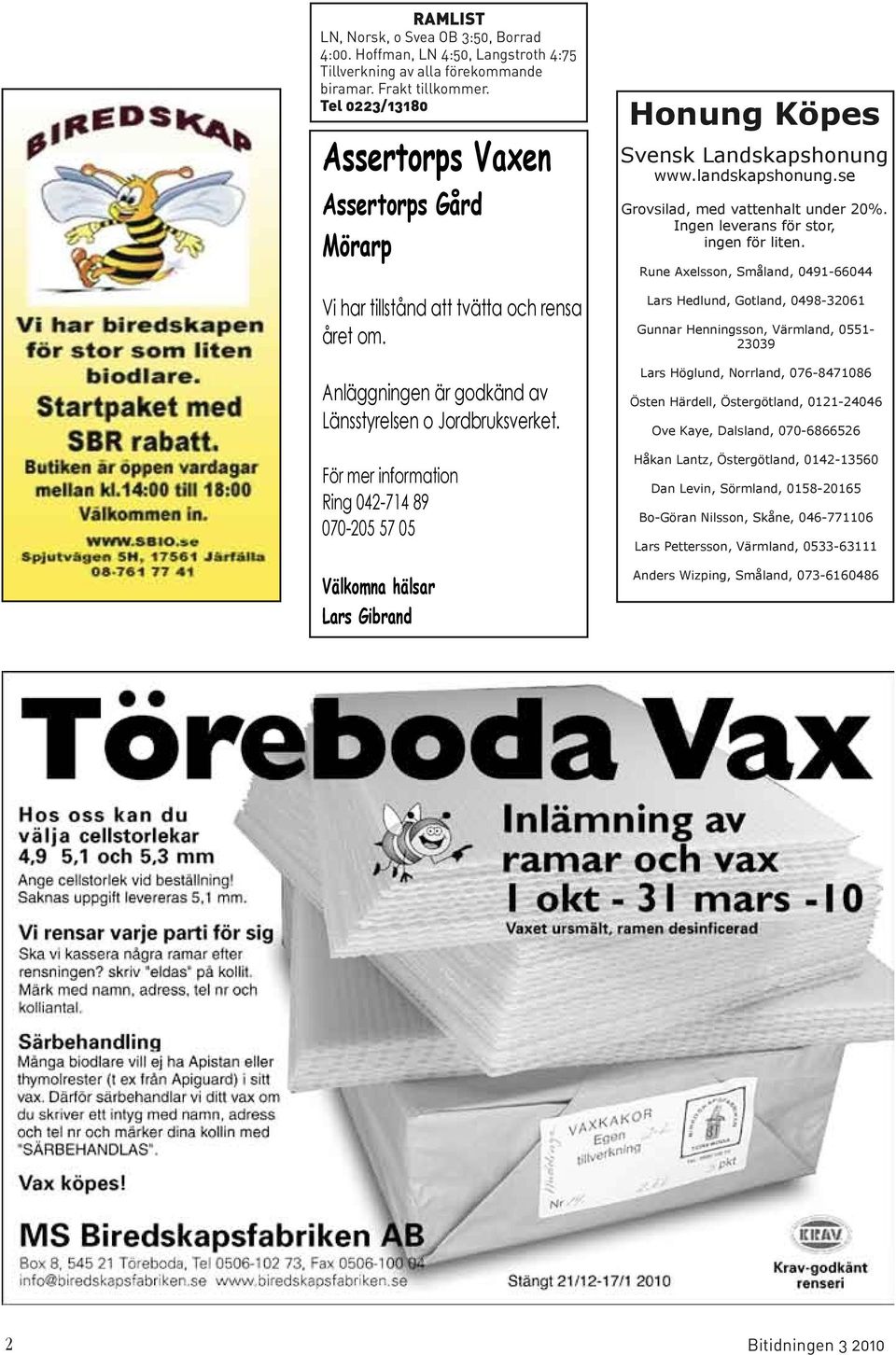 För mer information Ring 042-714 89 070-205 57 05 Välkomna hälsar Lars Gibrand Honung Köpes Svensk Landskapshonung www.landskapshonung.se Grovsilad, med vattenhalt under 20%.